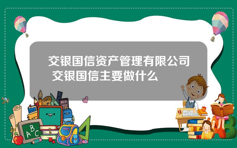 交银国信资产管理有限公司 交银国信主要做什么